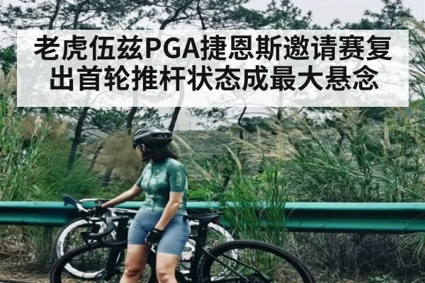 老虎伍兹PGA捷恩斯邀请赛复出首轮推杆状态成最大悬念 - kaiyun