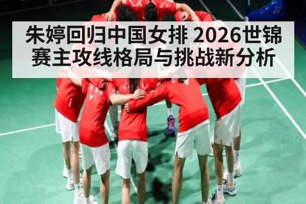 朱婷回归中国女排 2026世锦赛主攻线格局与挑战新分析